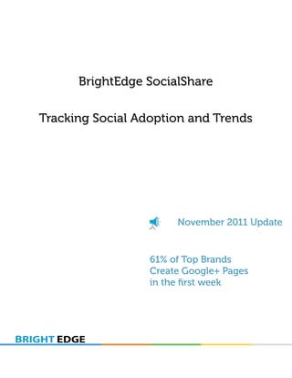 BrightEdge SocialShare

Tracking Social Adoption and Trends




                       November 2011 Update


                  61% of Top Brands
                  Create Google+ Pages
                  in the ﬁrst week
 