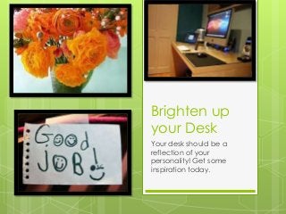 Brighten up
your Desk
Your desk should be a
reflection of your
personality! Get some
inspiration today.
 
