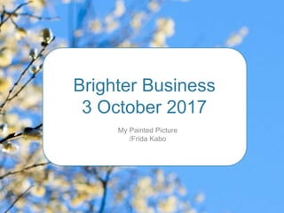 Brighter Business 
3 October 2017 
My Painted Picture 
/Frida Kabo 
 
