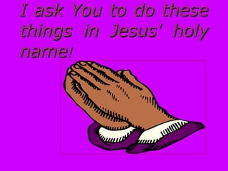 I ask You to do theseI ask You to do these
things in Jesus' holythings in Jesus' holy
namename!!
 