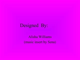 Designed By:
Alisha Williams
(music insert by Sena)
 