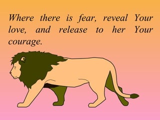 Where there is fear, reveal Your
love, and release to her Your
courage.
 