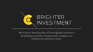 We invest in the education of the brightest students in
developing countries. Students earn a degree, our
investors an attractive return.
 