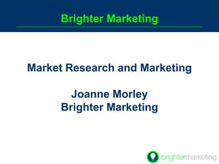 Brighter Marketing Market Research and Marketing    Joanne Morley  Brighter Marketing   