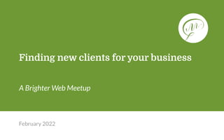 February 2022
Finding new clients for your business
A Brighter Web Meetup
 
