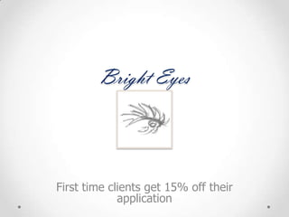 Bright Eyes



First time clients get 15% off their
             application
 