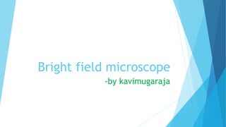 Bright field microscope
-by kavimugaraja
 