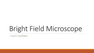 Bright Field Microscope
- YUKTI SHARMA
 