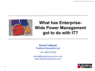 What has Enterprise-Wide Power Management got to do with IT? David Tebbutt Freeform Dynamics Ltd +44 1895 677845 [email_address] www.freeformdynamics.com 2 