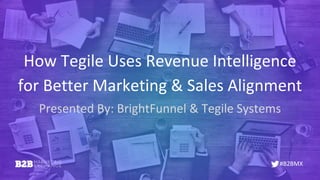 #B2BMX
How Tegile Uses Revenue Intelligence
for Better Marketing & Sales Alignment
Presented By: BrightFunnel & Tegile Systems
 