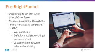 #B2BMX
▪ Used single-touch attribution
through SalesForce
▪ Measured marketing through the
“Primary marketing campaigns”
i...