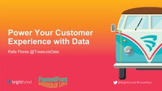 @BrightFunnel #FunnelFest
Power Your Customer
Experience with Data
Rafa Flores @TreasureData
 