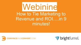 1
How to Tie Marketing to
Revenue and ROI….in 9
minutes!
Webinine
 