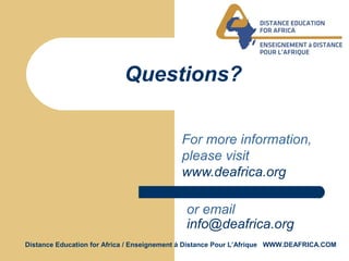Distance Education for Africa / Enseignement á Distance Pour L’Afrique WWW.DEAFRICA.COM
Questions?
For more information,
please visit
www.deafrica.org
or email
info@deafrica.org
 