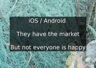 iOS / Android

  They have the market

But not everyone is happy
 