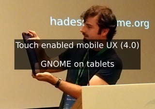 Touch enabled mobile UX (4.0)

     GNOME on tablets
 