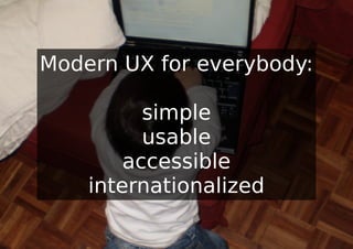 Modern UX for everybody:

          simple
          usable
        accessible
    internationalized
 
