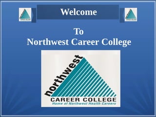To
Northwest Career College
Welcome
 