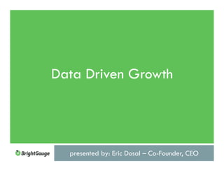presented by: Eric Dosal – Co-Founder, CEO
Data Driven Growth
 
