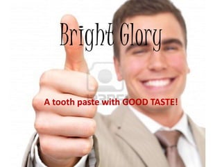 Bright Glory

A tooth paste with GOOD TASTE!
 