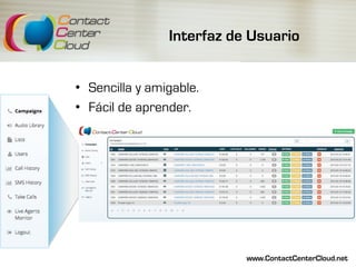 Interfaz de Usuario
•  Sencilla y amigable.
•  Fácil de aprender.
www.ContactCenterCloud.net
 