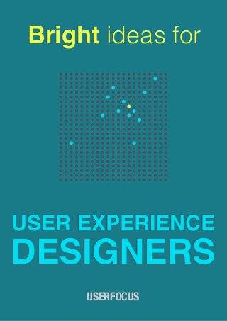 Bright ideas for




USER EXPERIENCE
DESIGNERS
      USERFOCUS
 