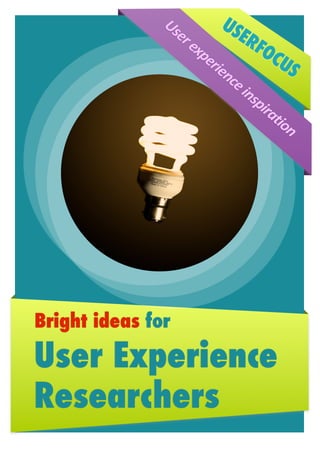 Us          US
                 er
                   %ex        ER
                      pe          FO
                        rie           CU
                           nc            S
                             e%i
                                ns
                                  pir
                                     at
                                       ion




Bright ideas for

User Experience
Researchers
 