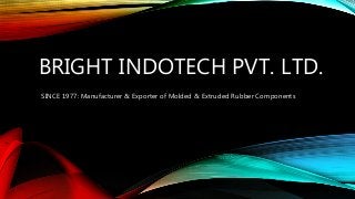 BRIGHT INDOTECH PVT. LTD.
SINCE 1977: Manufacturer & Exporter of Molded & Extruded Rubber Components
 