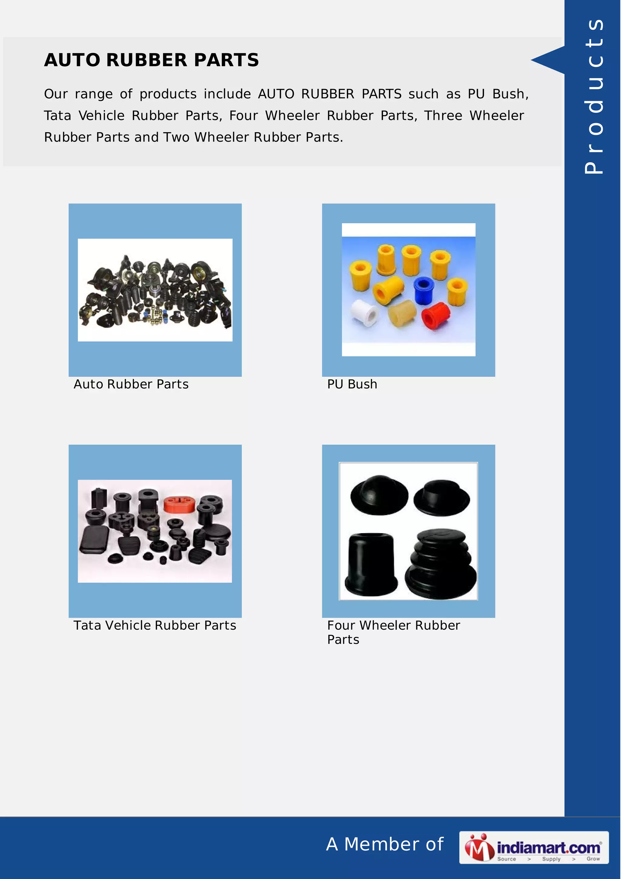Our range of products include AUTO RUBBER PARTS such as PU Bush,
Tata Vehicle Rubber Parts, Four Wheeler Rubber Parts, Three Wheeler
Rubber Parts and Two Wheeler Rubber Parts.

Auto Rubber Parts

PU Bush

Tata Vehicle Rubber Parts

Four Wheeler Rubber
Parts

A Member of

Products

AUTO RUBBER PARTS

 