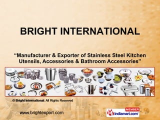 “ Manufacturer & Exporter of Stainless Steel Kitchen Utensils, Accessories & Bathroom Accessories” BRIGHT INTERNATIONAL 