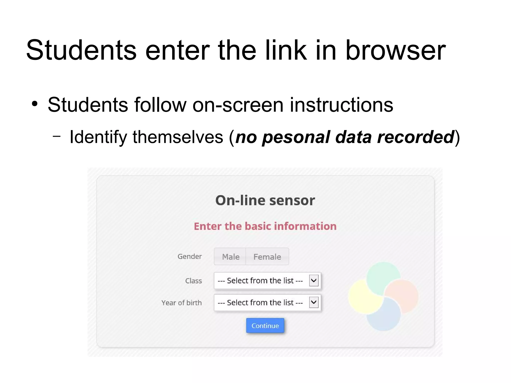 Students enter the link in browser
●
Students follow on-screen instructions
– Identify themselves (no pesonal data recorded)