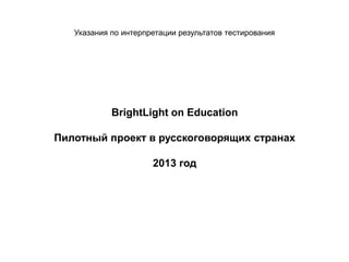Указания по интерпретации результатов тестирования 
BrightLight on Education 
Пилотный проект в русскоговорящих странах 
2013 год 
 