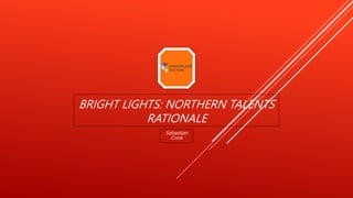 BRIGHT LIGHTS: NORTHERN TALENTS
RATIONALE
Sebastian
Cook
 