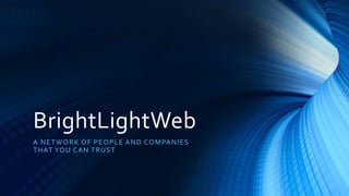BrightLightWeb
A NETWORK OF PEOPLE AND COMPANIES
THAT YOU CAN TRUST
 