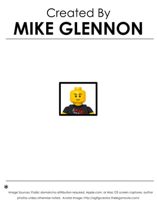 Created By
MIKE GLENNON
*Image Sources: Public domain/no attribution required, Apple.com, or Mac OS screen captures, author
phoitos unless otherwise noted. Avatar Image: http://sigfigcreator.thelegomovie.com/
 
