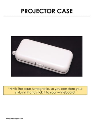 PROJECTOR CASE
Image: http://epson.com
*HINT: The case is magnetic, so you can store your
stylus in it and stick it to your whiteboard.
 