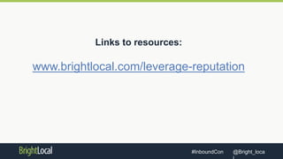 @Bright_loca#InboundCon
Links to resources:
www.brightlocal.com/leverage-reputation
 
