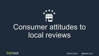 @Bright_loca#InboundCon
Consumer attitudes to
local reviews
 