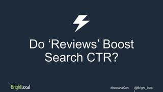 @Bright_loca#InboundCon
Do ‘Reviews’ Boost
Search CTR?
 