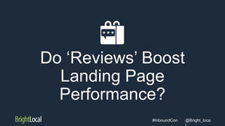 @Bright_loca#InboundCon
Do ‘Reviews’ Boost
Landing Page
Performance?
 