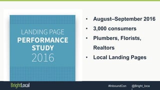 @Bright_loca#InboundCon
• August–September 2016
• 3,000 consumers
• Plumbers, Florists,
Realtors
• Local Landing Pages
 