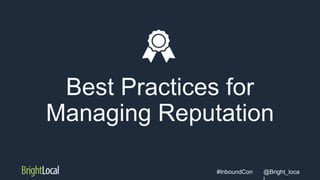 @Bright_loca#InboundCon
Best Practices for
Managing Reputation
 