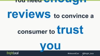 @Bright_loca#InboundCon
You need enough
reviews to convince a
consumer to trust
you
 
