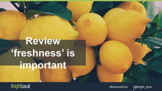 @Bright_loca#InboundCon
Review
‘freshness’ is
important
 