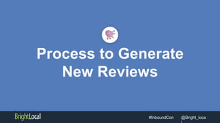 @Bright_loca#InboundCon
Process to Generate
New Reviews
 