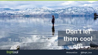 @Bright_loca#InboundCon
Don’t let
them cool
off!
 