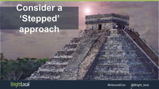 @Bright_loca#InboundCon
Consider a
‘Stepped’
approach
 