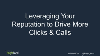 @Bright_loca#InboundCon
Leveraging Your
Reputation to Drive More
Clicks & Calls
 