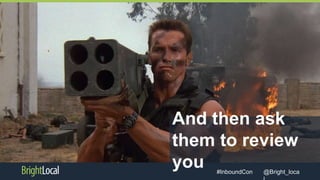 @Bright_loca#InboundCon
And then ask
them to review
you
 