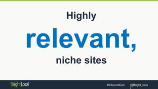 @Bright_loca#InboundCon
Highly
relevant,
niche sites
 